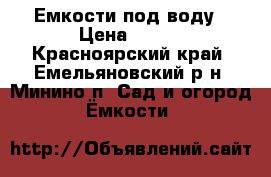Емкости под воду › Цена ­ --- - Красноярский край, Емельяновский р-н, Минино п. Сад и огород » Ёмкости   